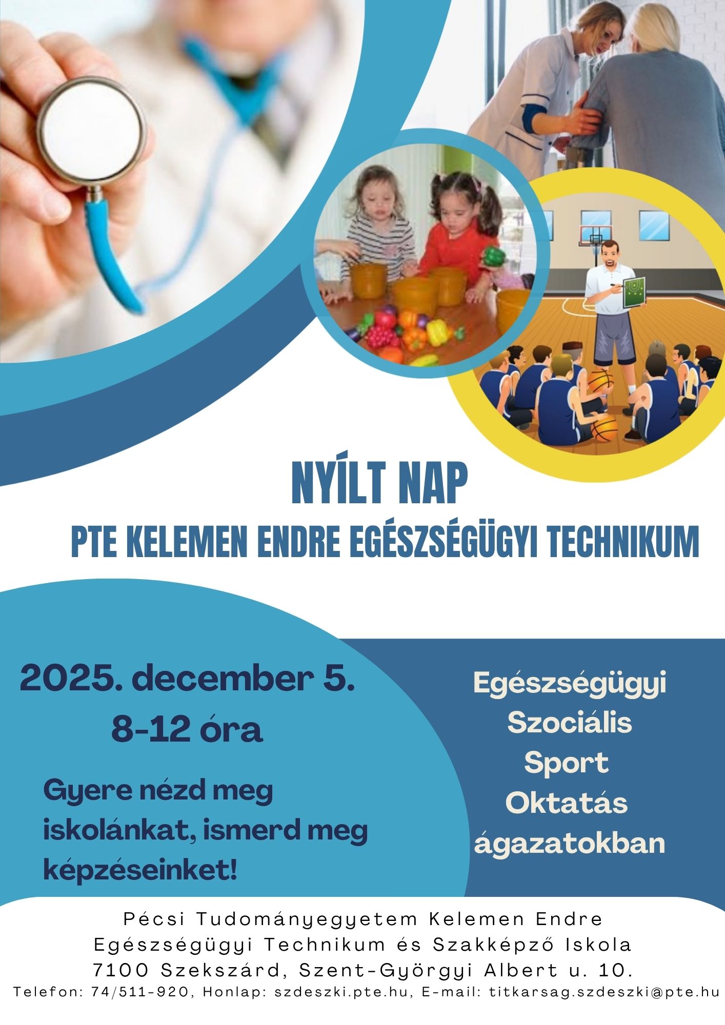 Lehet, hogy egy kép erről: , szöveg, amely így szól: „NYÍLT NAPUNK: 2025. december 5. 8-12 óra Gyere nézd meg iskolánkat, ismerd meg képzéseinket! NYOLCADIKOS VAGY? TANÁCSTALAN VAGY? MERRE TOVÁBB? Egészségügyi, Szociális, Oktatás, Sport ágazatokban Pecsi Tudományegyetem Kelemen Endre Egészségügyi Technikum és Szakképző Iskola 7100 Szekszárd Szent-Györgyi Albert u. u.10. 10. Telefon: 74/511-920, Honlap: szdeszki.pte.hu, E-mail: titkarsag szdeszkiapte.ht hu”